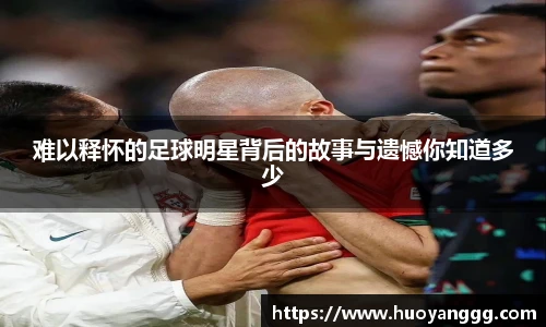 难以释怀的足球明星背后的故事与遗憾你知道多少